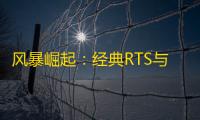 风暴崛起：经典RTS与现代火力的完美融合
，4月25日震撼登场
